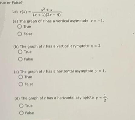 Tue or False 12 x Let x x 1 2x 4 a The graph of r has a vertical asymptote x 1 O True O False b The graph of r has a vertical asymptote x 2 O True O False c The graph of r has a horizontal asymptote y 1 O True O False d The graph of r has a horizontal asymptote y O True O False