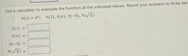 Use a calculator to evaluate the function at the indicated values Round your answers to three dec h x e h 1 h h 5 h 5 h 1 h h 5 h 5 W