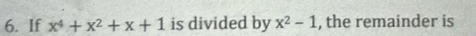 6 If x4 x2 x 1 is divided by x2 1 the remainder is