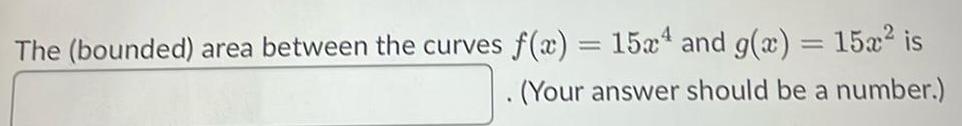 The bounded area between the curves f x 15x4 and g x 15x is Your answer should be a number