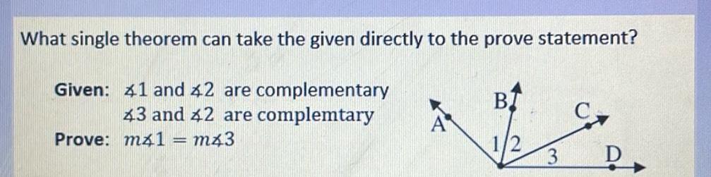 What single theorem can take the given directly to the prove statement Given 41 and 42 are complementary 43 and 42 are complemtary Prove m41 m43 BI 3 D