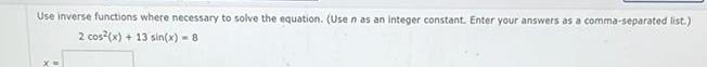 Use inverse functions where necessary to solve the equation Use n as an integer constant Enter your answers as a comma separated list 2 cos x 13 sin x 8