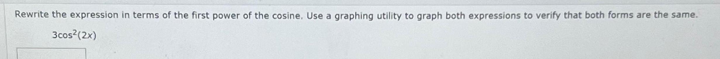 Rewrite the expression in terms of the first power of the cosine Use a graphing utility to graph both expressions to verify that both forms are the same 3cos 2x