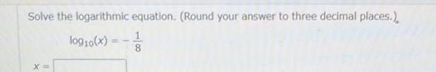 Solve the logarithmic equation Round your answer to three decimal places log10 x 1 8
