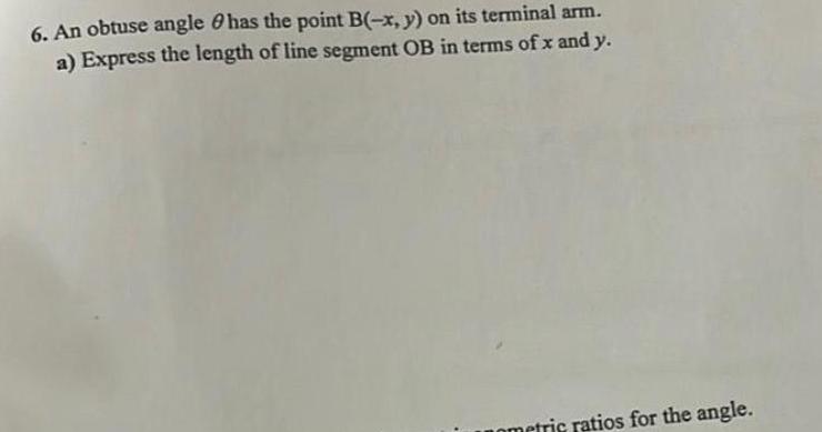 6 An obtuse angle has the point B x y on its terminal arm a Express the length of line segment OB in terms of x and y ometric ratios for the angle