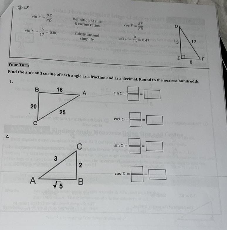 1 2LF 2 sin F sin F B 20 C DE FD 15 17 0 88 A 16 3 25 Definition of sine cosine ratios 5 Substitute and simplify Your Turn Find the sine and cosine of each angle as a fraction and as a decimal Round to the nearest hundredth A C 2 cos F B cos F sin C cos C sin C 17 cos C EF FD 0 47 11 11 11 D 15 Cos E 17 8 F