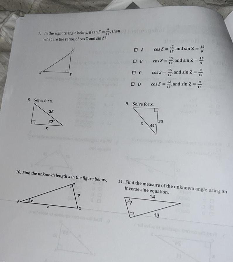 7 In the right triangle below if tan Z what are the ratios of cos Z and sin Z N 8 Solve for x 24 X 35 32 X 19 then Q 15 A cos Z and sin Z OB cos Z 1 and sin 2 15 cos Z 15 and sin Z 2 12 15 cos Z C OD 9 Solve for x 44 20 10 Find the unknown length x in the figure below 11 Find the measure of the unknown angle using an inverse sine equation 14 12 13 15 and sin Z 2