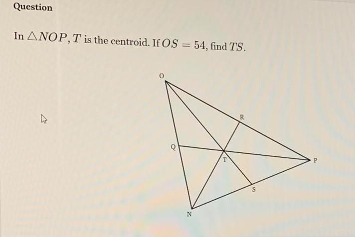 Question In ANOP T is the centroid If OS 54 find TS Q N S