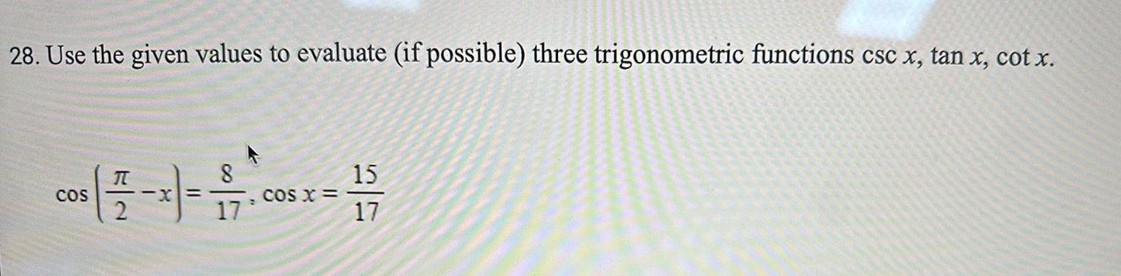 28 Use the given values to evaluate if possible three trigonometric functions csc x tan x cot x 8 cos x 7 cos x 15 COS 17 17