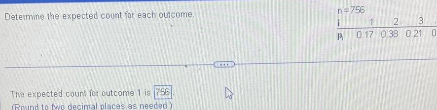 Determine the expected count for each outcome The expected count for outcome 1 is 756 Round to two decimal places as needed www n 756 i P 2 3 1 0 17 0 38 0 21 0