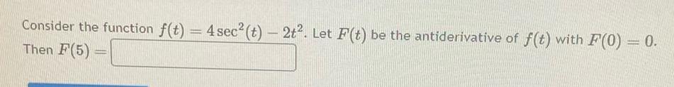 Consider the function f t 4 sec t 2t Let F t be the antiderivative of f t with F 0 0 Then F 5