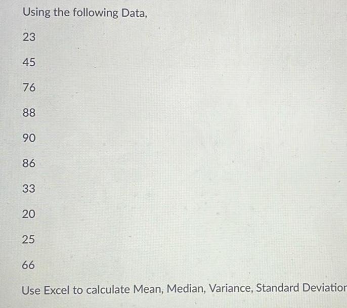 Using the following Data 23 45 76 88 90 86 33 20 25 66 Use Excel to calculate Mean Median Variance Standard Deviation