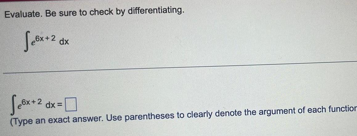 Evaluate Be sure to check by differentiating Sex 20 dx S 6x 2 dx Type an exact answer Use parentheses to clearly denote the argument of each function