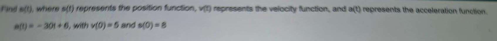 Find s t where s t represents the position function v t represents the velocity function and a t represents the acceleration function a t 301 6 with v 0 5 and s 0 8