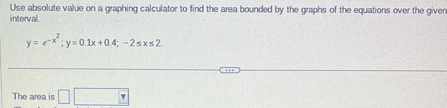 Use absolute value on a graphing calculator to find the area bounded by the graphs of the equations over the given interval y e x y 0 1x 0 4 2 x 2 The area is