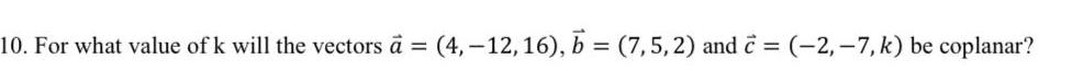 10 For what value of k will the vectors a 4 12 16 b 7 5 2 and c 2 7 k be coplanar