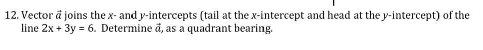 12 Vector a joins the x and y intercepts tail at the x intercept and head at the y intercept of the line 2x 3y 6 Determine a as a quadrant bearing