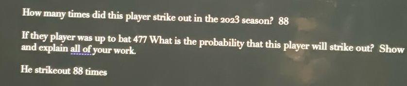 How many times did this player strike out in the 2023 season 88 If they player was up to bat 477 What is the probability that this player will strike out Show and explain all of your work He strikeout 88 times