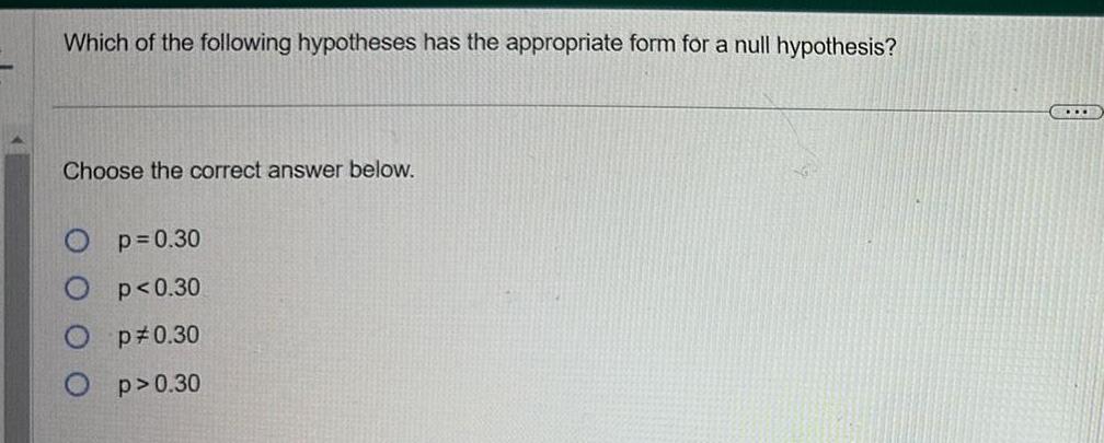 Which of the following hypotheses has the appropriate form for a null hypothesis Choose the correct answer below Op 0 30 O p 0 30 Op 0 30 O p 0 30