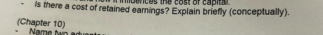 the cost of capital Is there a cost of retained earnings Explain briefly conceptually Chapter 10 Name two advant