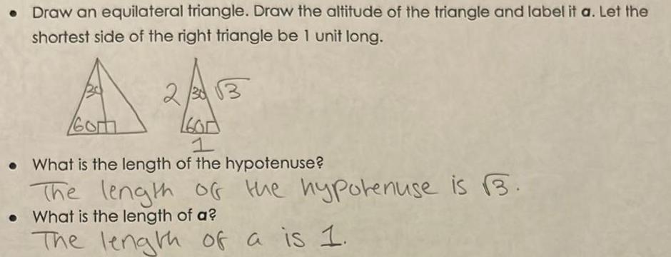 Draw an equilateral triangle Draw the altitude of the triangle and label it a Let the shortest side of the right triangle be 1 unit long 2 30 13 Got 1 What is the length of the hypotenuse The length of the hypotenuse is 3 What is the length of a The length of a is 1