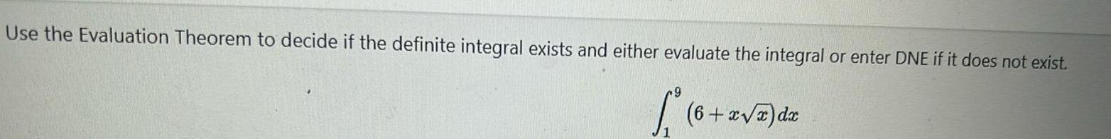 Use the Evaluation Theorem to decide if the definite integral exists and either evaluate the integral or enter DNE if it does not exist 1 6 6 x x dx