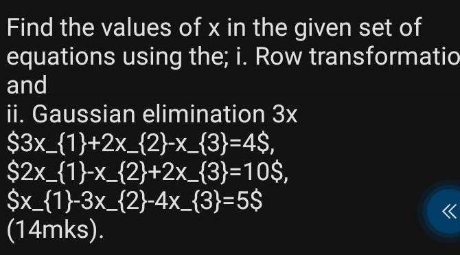 Find the values of x in the given set of equations using the i Row transformatio and ii Gaussian elimination 3x 3x 1 2x 2 x 3 4 2x 1 x 2 2x 3 10 x 1 3x 2 4x 3 5 14mks