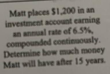 Matt places 1 200 in an investment account earning an annual rate of 6 5 compounded continuously Determine how much money Matt will have after 15 years