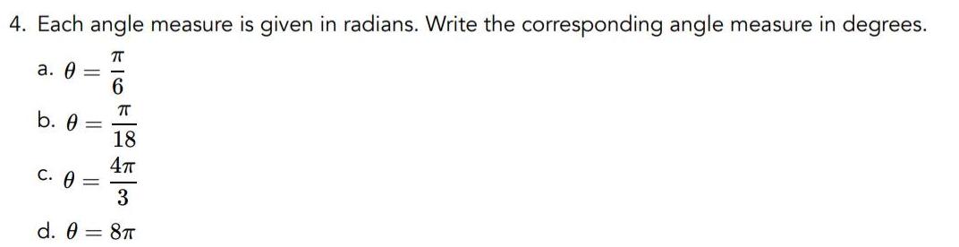 4 Each angle measure is given in radians Write the corresponding angle measure in degrees a 0 18 4 3 d 0 8 b 0 C 0 716