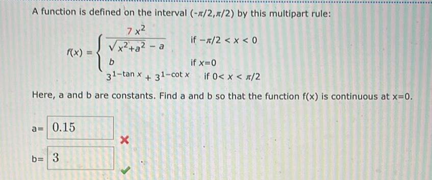 A function is defined on the interval 2 1 2 by this multipart rule 7x x a a f x a 0 15 b 3 if x 0 31 tan x 31 cotx if 0 x 2 Here a and b are constants Find a and b so that the function f x is continuous at x 0 b if 2 x 0 X