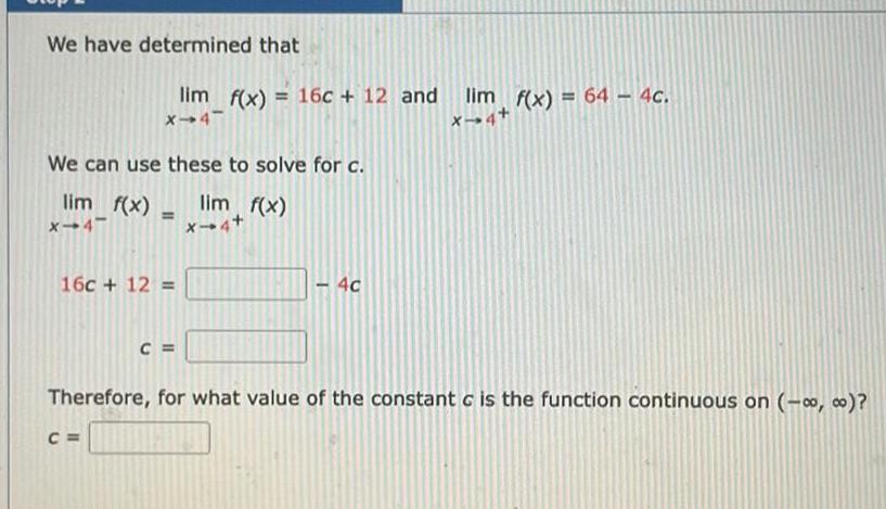 We have determined that lim f x 16c 12 and X 4 We can use these to solve for c lim f x x 4 16c 12 C C lim f x X 4 4c lim f x 64 4c X 4 Therefore for what value of the constant c is the function continuous on 0 o