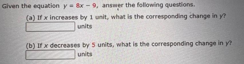 Given the equation y 8x 9 answer the following questions www a If x increases by 1 unit what is the corresponding change in y units b If x decreases by 5 units what is the corresponding change in y units