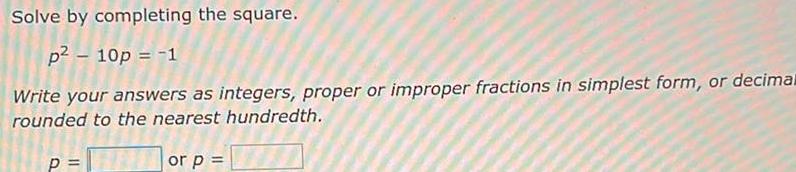 Solve by completing the square p 10p 1 Write your answers as integers proper or improper fractions in simplest form or decimal rounded to the nearest hundredth or p