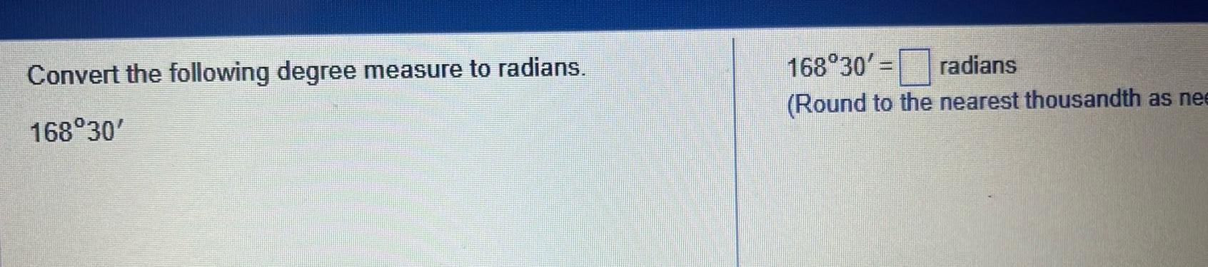 Convert the following degree measure to radians 168 30 168 30 radians Round to the nearest thousandth as nee