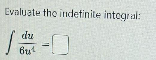 Evaluate the indefinite integral du 6u4 I