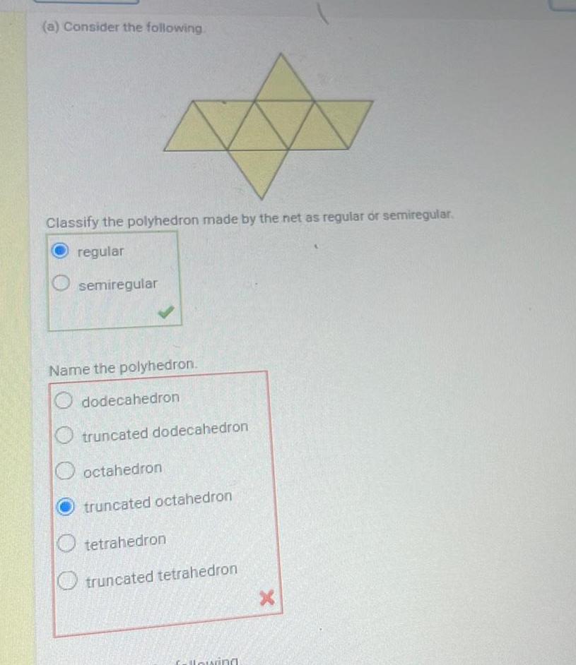 a Consider the following Classify the polyhedron made by the net as regular or semiregular regular semiregular Name the polyhedron dodecahedron truncated dodecahedron octahedron truncated octahedron Otetrahedron truncated tetrahedron following X