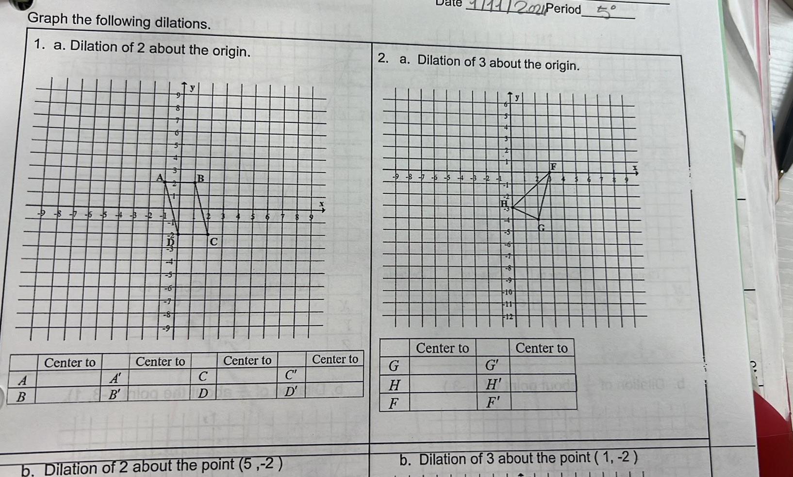 Graph the following dilations 1 a Dilation of 2 about the origin A B 5 5 3 2 1 Center to 0 S 8 Center to B 12 A C B hiad on D C Center to C D Dilation of 2 about the point 5 2 Center to 2 a Dilation of 3 about the origin G H F Center to G H F 2021 Period 10 FH1 12 Center to b Dilation of 3 about the point 1 2 40