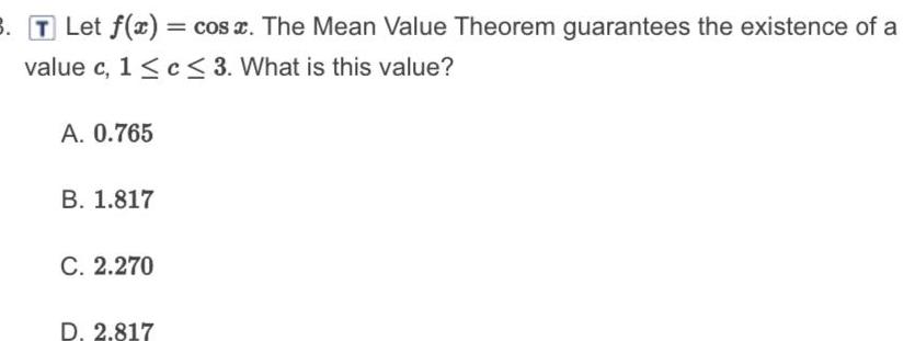 3 T Let f x cos x The Mean Value Theorem guarantees the existence of a value c 1 c 3 What is this value A 0 765 B 1 817 C 2 270 D 2 817