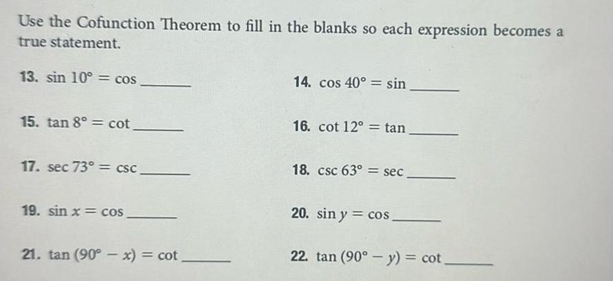 Use the Cofunction Theorem to fill in the blanks so each expression becomes a true statement 13 sin 10 cos 15 tan 8 cot 17 sec 73 csc 19 sin x cos 21 tan 90 x cot 14 cos 40 sin 16 cot 12 tan 18 csc 63 sec 20 sin y cos 22 tan 90 y cot