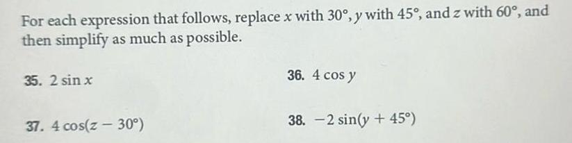 For each expression that follows replace x with 30 y with 45 and z with 60 and then simplify as much as possible 35 2 sin x 37 4 cos z 30 36 4 cos y 38 2 sin y 45