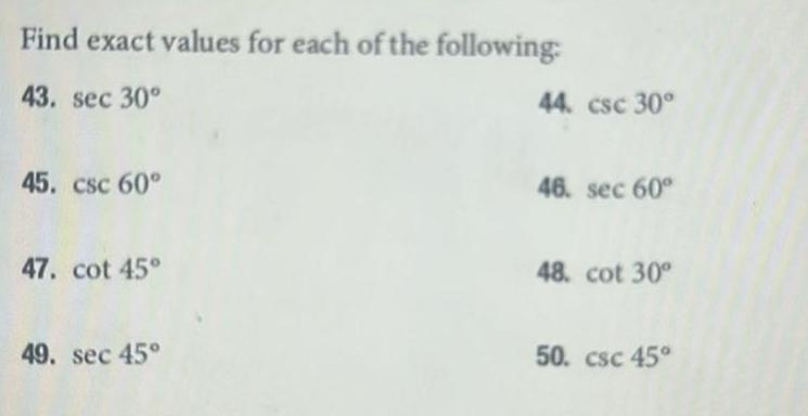 Find exact values for each of the following 43 sec 30 45 csc 60 47 cot 45 49 sec 45 44 csc 30 46 sec 60 48 cot 30 50 csc 45