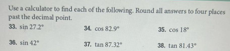 Use a calculator to find each of the following Round all answers to four places past the decimal point 33 sin 27 2 36 sin 42 34 cos 82 9 37 tan 87 32 35 cos 18 38 tan 81 43