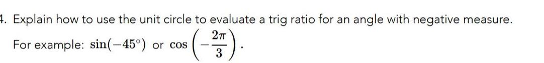 4 Explain how to use the unit circle to evaluate a trig ratio for an angle with negative measure 2 T For example sin 45 or cos 3