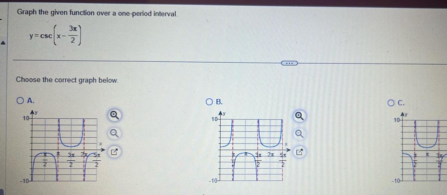 Graph the given function over a one period interval y csc x 27 Choose the correct graph below O A Ay 10 10 t x 3 215x 2 2 1 A oo OB Ay 10 P 3x 2x 51 T 15 5 10 G O C Ay 10 10 I 3