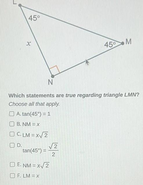 45 D X tan 45 N Which statements are true regarding triangle LMN Choose all that apply A tan 45 1 B NM X OC LM x 2 OF LM X 2 2 E NM x 2 45 M