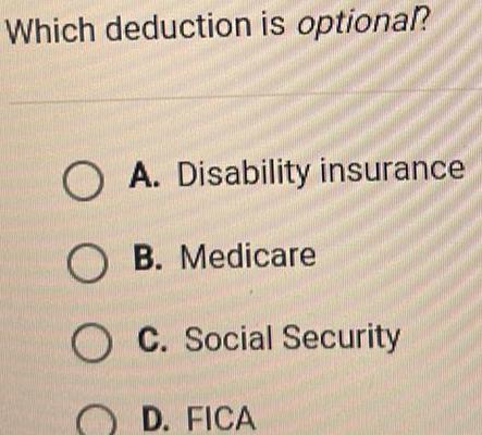 Which deduction is optional O A Disability insurance OB Medicare OC Social Security OD FICA