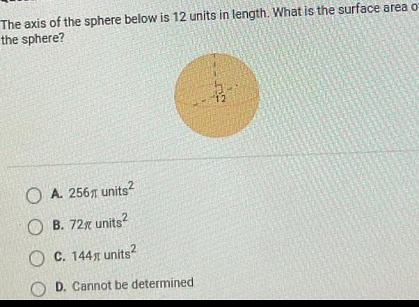 The axis of the sphere below is 12 units in length What is the surface area of the sphere A 256 units B 72 units C 144 units D Cannot be determined