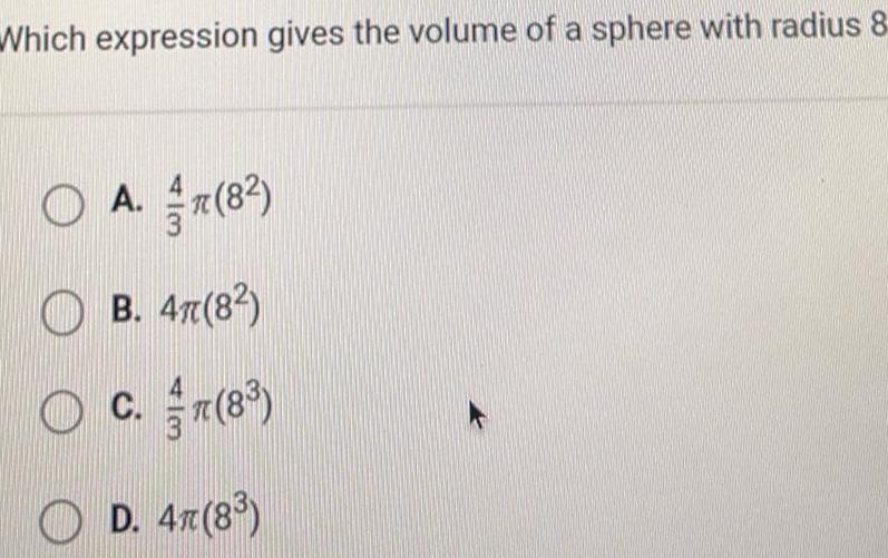 Which expression gives the volume of a sphere with radius 8 O A 8 B 47 8 C 8 TC D 4T 8