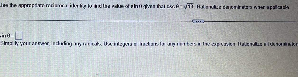 Use the appropriate reciprocal identity to find the value of sin 0 given that csc 0 13 Rationalize denominators when applicable sin 0 Simplify your answer including any radicals Use integers or fractions for any numbers in the expression Rationalize all denominators