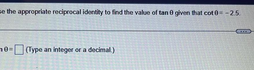se the appropriate reciprocal identity to find the value of tan 0 given that cot 0 2 5 0 Type an integer or a decimal